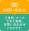 お問い合わせ ご来校・メールでのご相談、お問い合わせはこちらです。