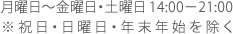 月曜日～金曜日・土曜日14:00－21:00※祝日・日曜日・年末年始を除く