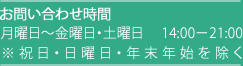 お問い合わせ時間月曜日～金曜日・土曜日  14:00－21:00※祝日・日曜日・年末年始を除く